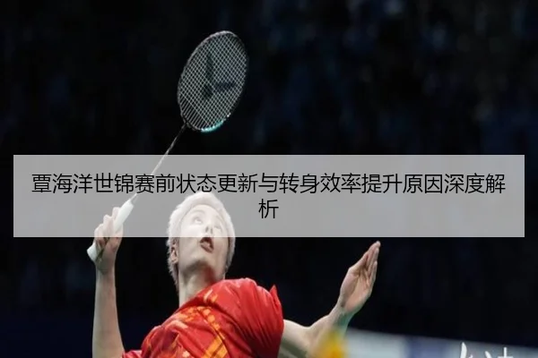 覃海洋世锦赛前状态更新与转身效率提升原因深度解析 | MGSPORT